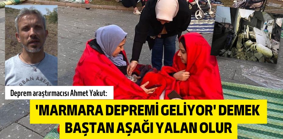 'MARMARA DEPREMİ GELİYOR' DEMEK  BAŞTAN AŞAĞI YALAN OLUR