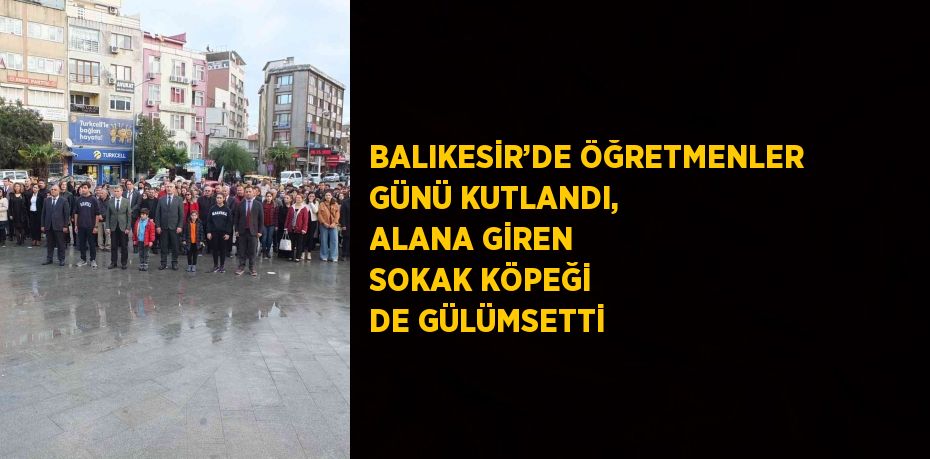 BALIKESİR’DE ÖĞRETMENLER GÜNÜ KUTLANDI, ALANA GİREN SOKAK KÖPEĞİ DE GÜLÜMSETTİ