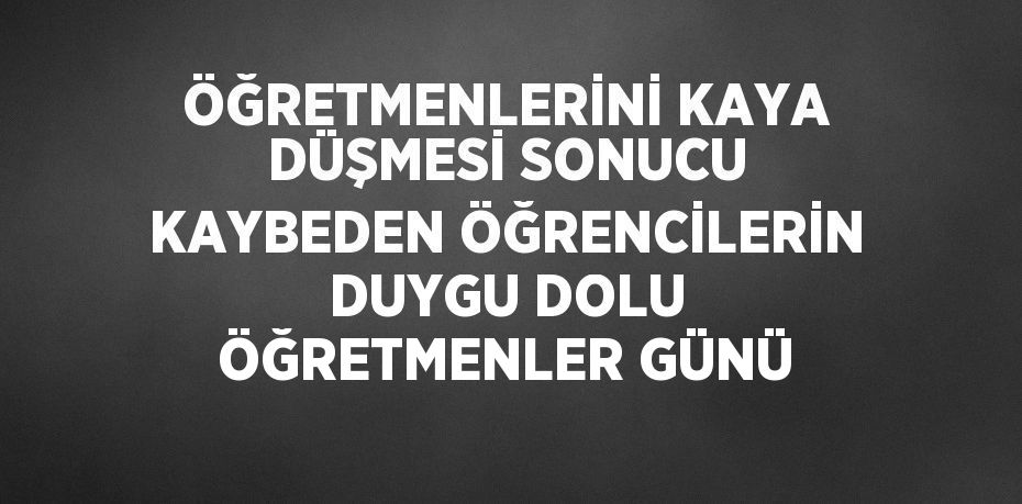 ÖĞRETMENLERİNİ KAYA DÜŞMESİ SONUCU KAYBEDEN ÖĞRENCİLERİN DUYGU DOLU ÖĞRETMENLER GÜNÜ