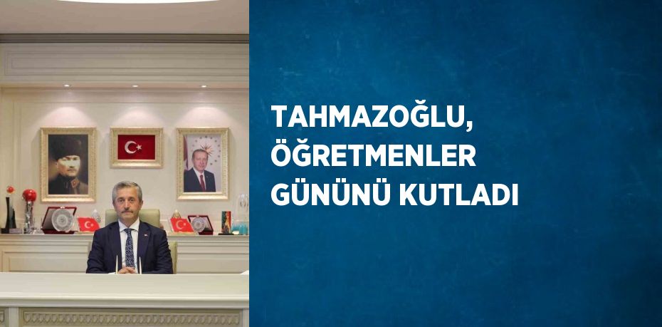 TAHMAZOĞLU, ÖĞRETMENLER GÜNÜNÜ KUTLADI