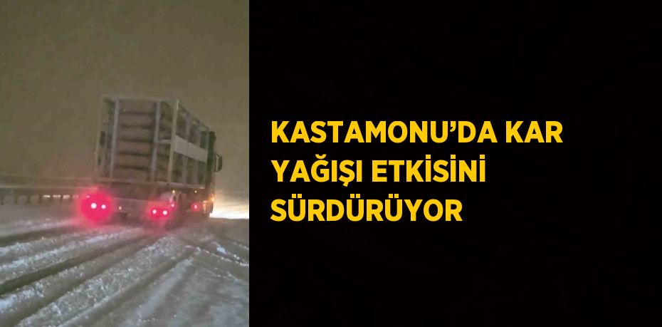 KASTAMONU’DA KAR YAĞIŞI ETKİSİNİ SÜRDÜRÜYOR