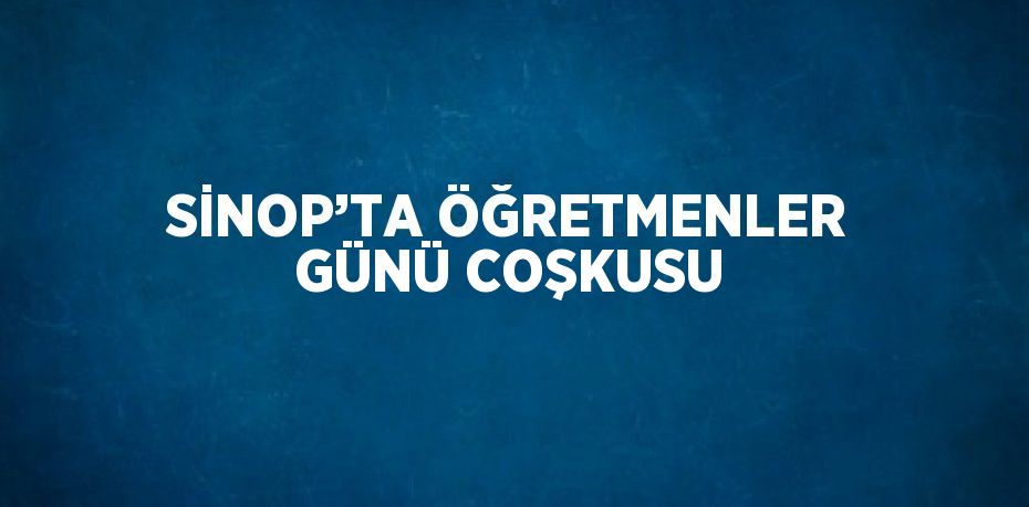 SİNOP’TA ÖĞRETMENLER GÜNÜ COŞKUSU