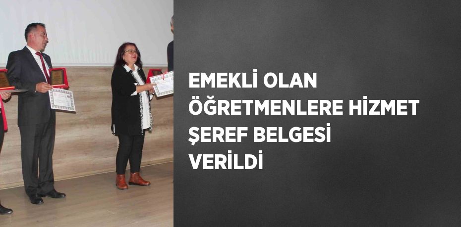 EMEKLİ OLAN ÖĞRETMENLERE HİZMET ŞEREF BELGESİ VERİLDİ