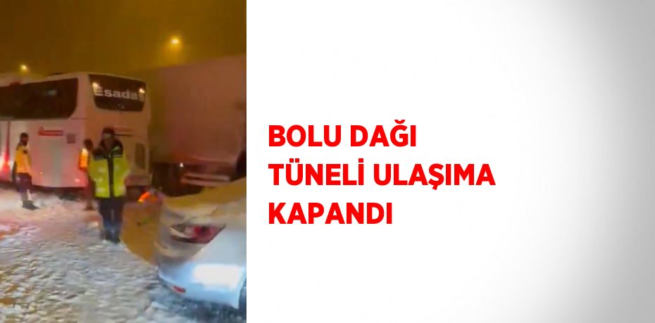 BOLU DAĞI TÜNELİ ULAŞIMA KAPANDI