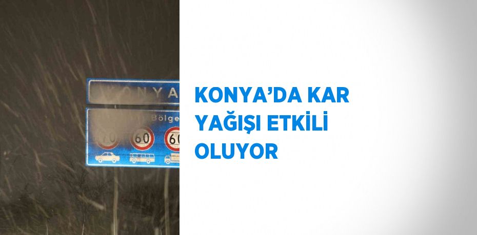 KONYA’DA KAR YAĞIŞI ETKİLİ OLUYOR