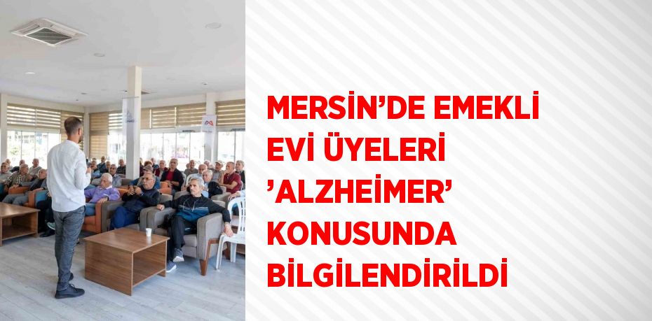 MERSİN’DE EMEKLİ EVİ ÜYELERİ ’ALZHEİMER’ KONUSUNDA BİLGİLENDİRİLDİ