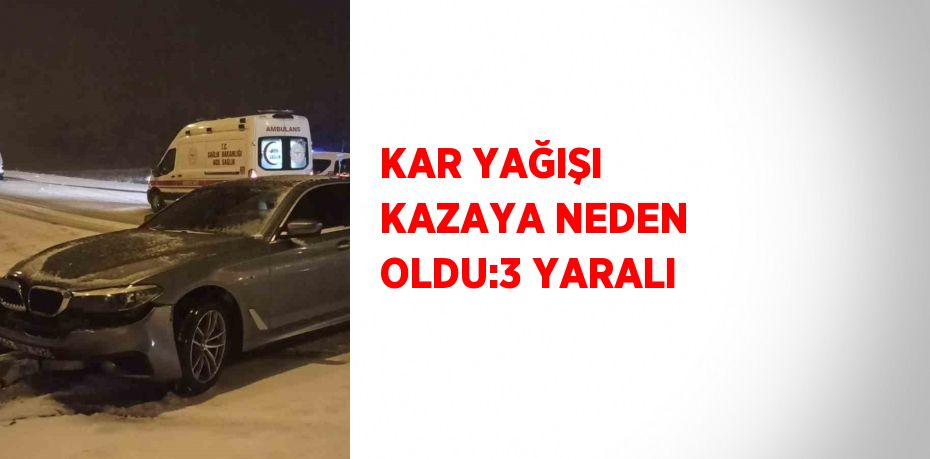 KAR YAĞIŞI KAZAYA NEDEN OLDU:3 YARALI