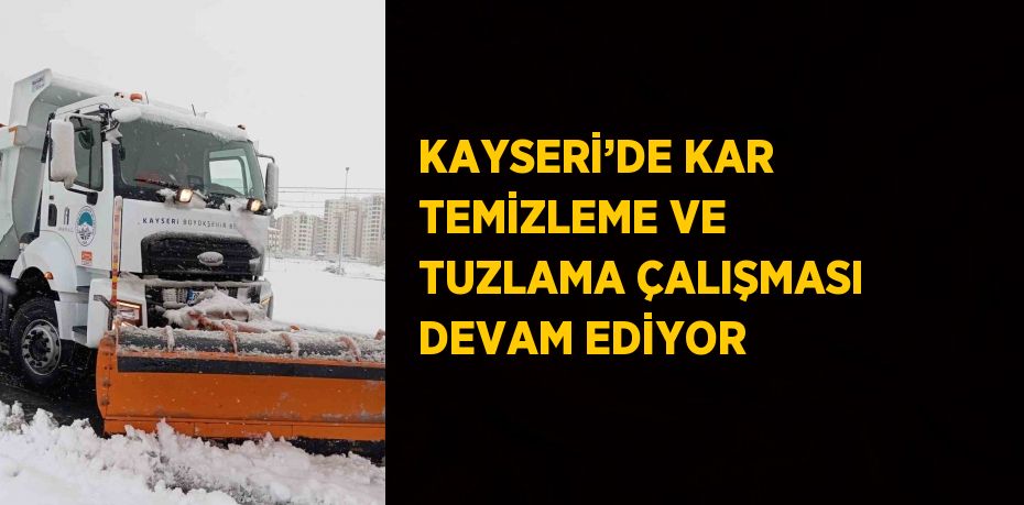 KAYSERİ’DE KAR TEMİZLEME VE TUZLAMA ÇALIŞMASI DEVAM EDİYOR