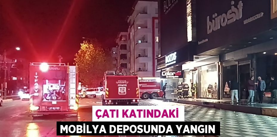 ÇATI KATINDAKİ MOBİLYA DEPOSUNDA YANGIN