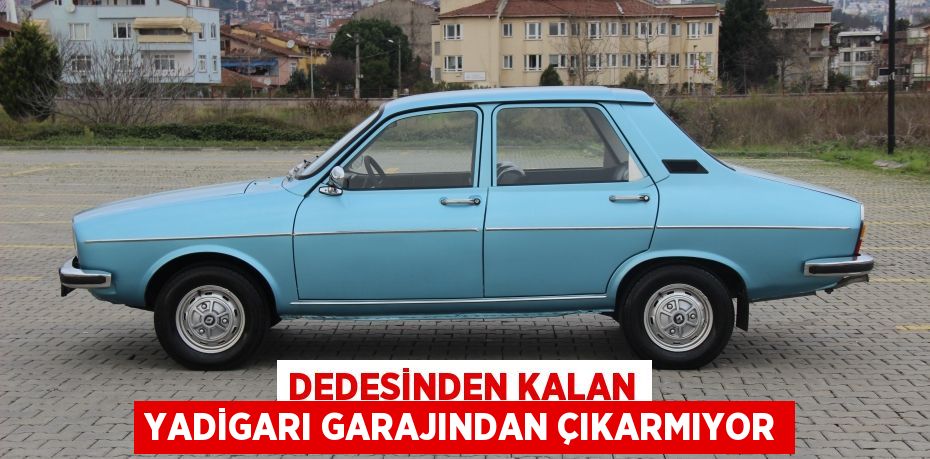 Dedesinden kalan yadigarı garajından çıkarmıyor