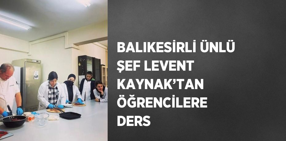 BALIKESİRLİ ÜNLÜ ŞEF LEVENT KAYNAK’TAN ÖĞRENCİLERE DERS