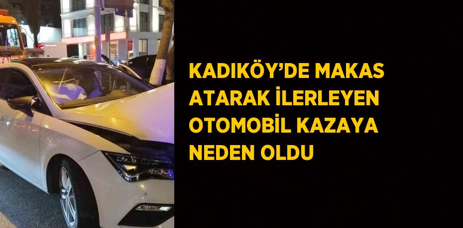 KADIKÖY’DE MAKAS ATARAK İLERLEYEN OTOMOBİL KAZAYA NEDEN OLDU