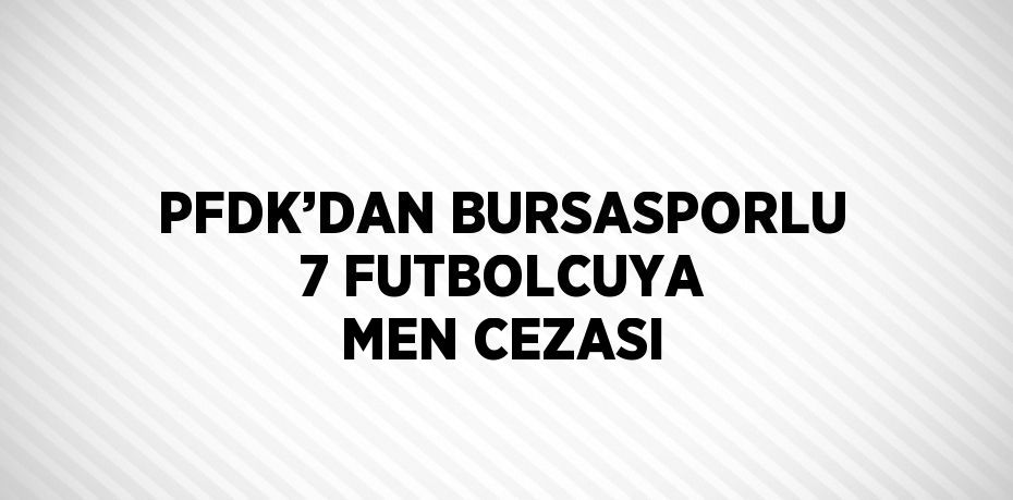 PFDK’DAN BURSASPORLU 7 FUTBOLCUYA MEN CEZASI