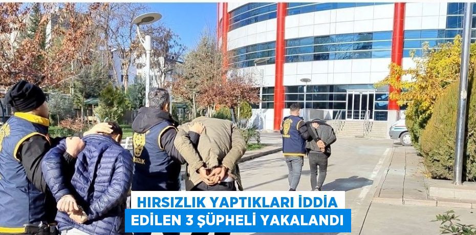 HIRSIZLIK YAPTIKLARI İDDİA EDİLEN 3 ŞÜPHELİ YAKALANDI