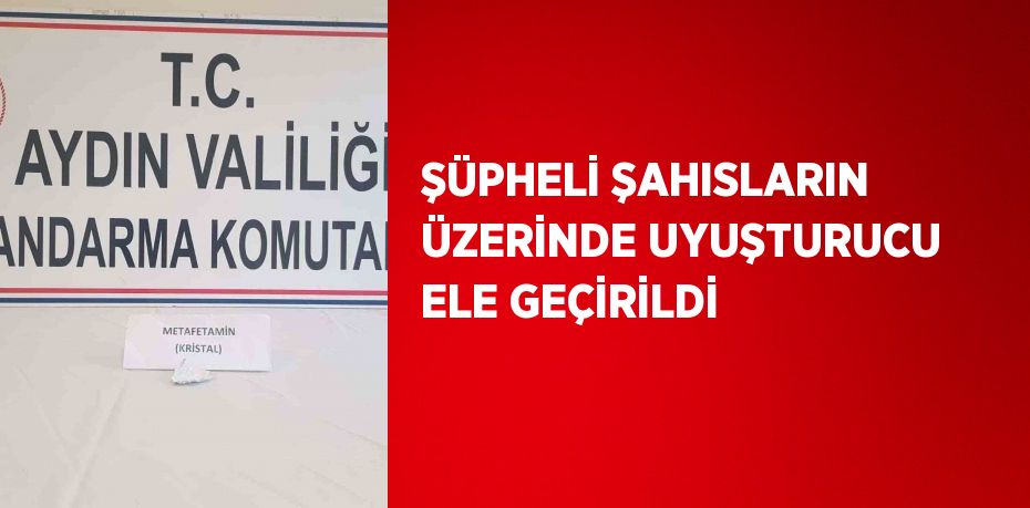 ŞÜPHELİ ŞAHISLARIN ÜZERİNDE UYUŞTURUCU ELE GEÇİRİLDİ