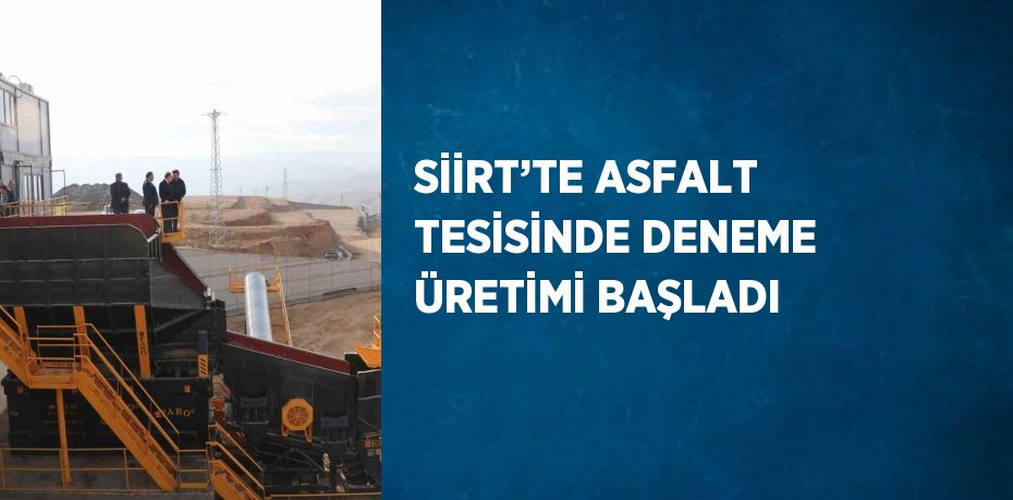 SİİRT’TE ASFALT TESİSİNDE DENEME ÜRETİMİ BAŞLADI