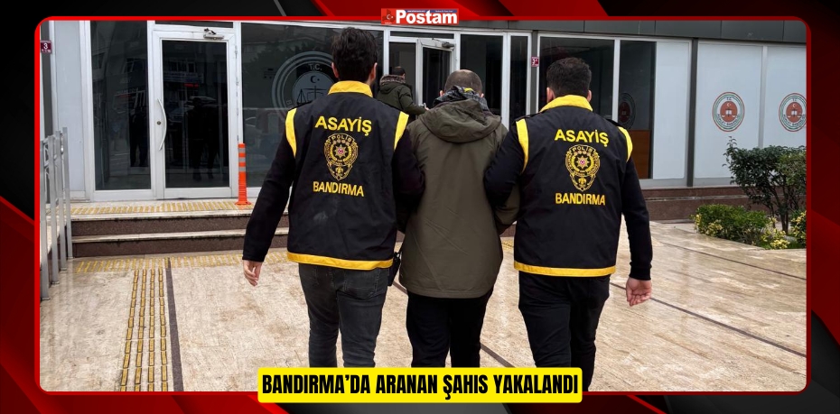 BANDIRMA’DA ARANAN ŞAHIS YAKALANDI, TUTUKLANDI