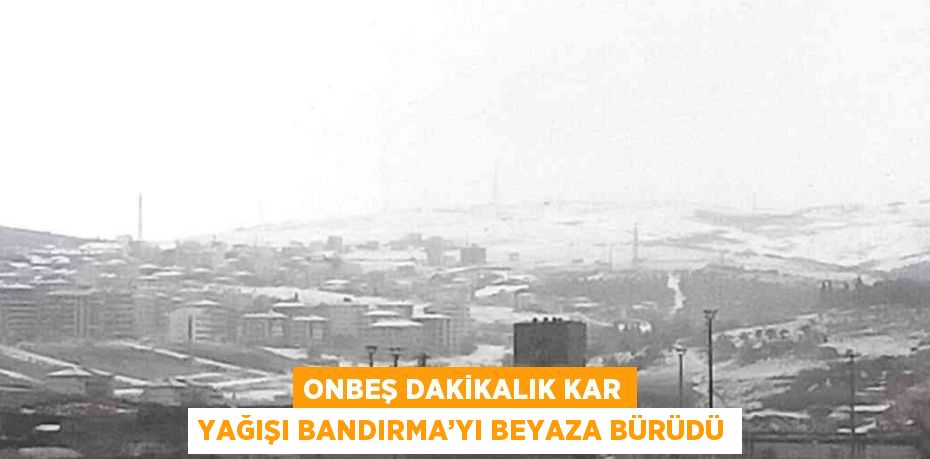 ONBEŞ DAKİKALIK KAR YAĞIŞI BANDIRMA’YI BEYAZA BÜRÜDÜ