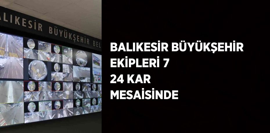 BALIKESİR BÜYÜKŞEHİR EKİPLERİ 7 24 KAR MESAİSİNDE