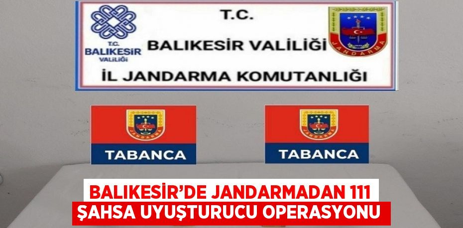 BALIKESİR’DE JANDARMADAN 111 ŞAHSA UYUŞTURUCU OPERASYONU