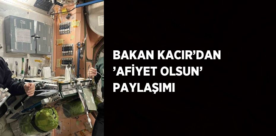 BAKAN KACIR’DAN ’AFİYET OLSUN’ PAYLAŞIMI