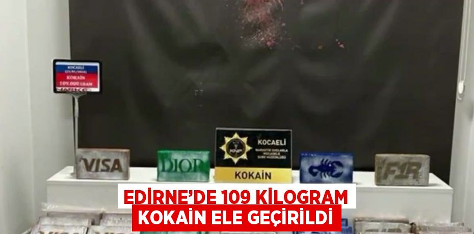 EDİRNE’DE 109 KİLOGRAM KOKAİN ELE GEÇİRİLDİ