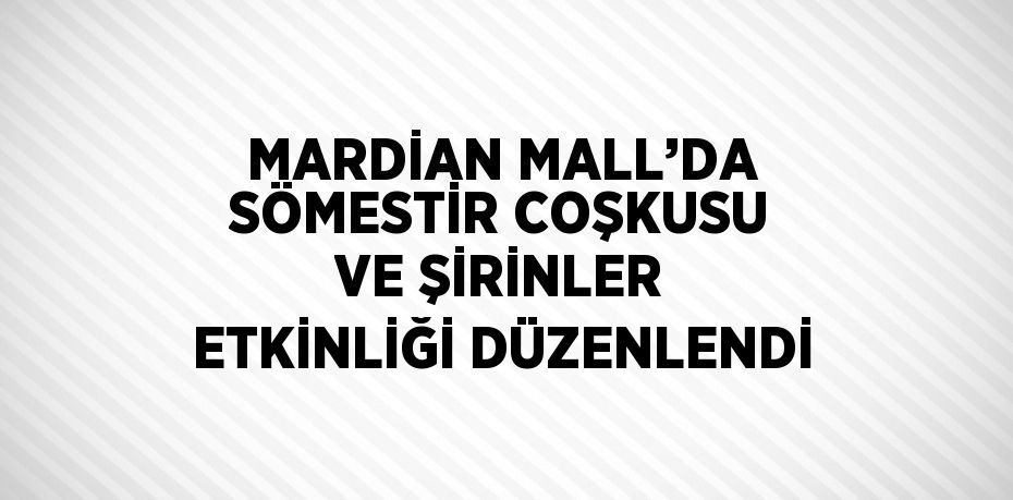 MARDİAN MALL’DA SÖMESTİR COŞKUSU VE ŞİRİNLER ETKİNLİĞİ DÜZENLENDİ