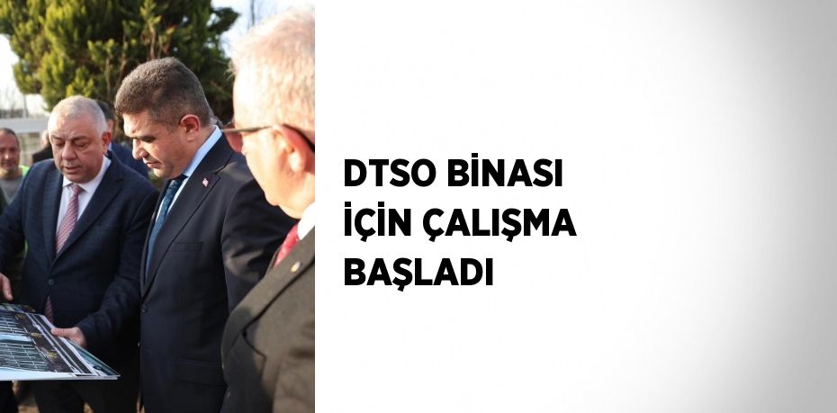 DTSO BİNASI İÇİN ÇALIŞMA BAŞLADI