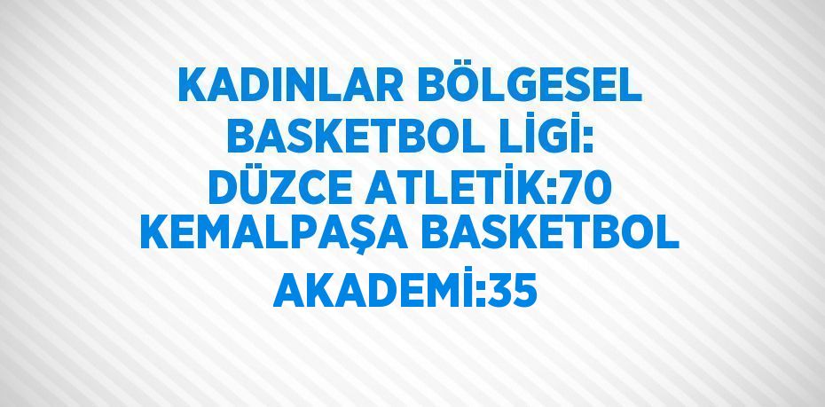 KADINLAR BÖLGESEL BASKETBOL LİGİ: DÜZCE ATLETİK:70 KEMALPAŞA BASKETBOL AKADEMİ:35