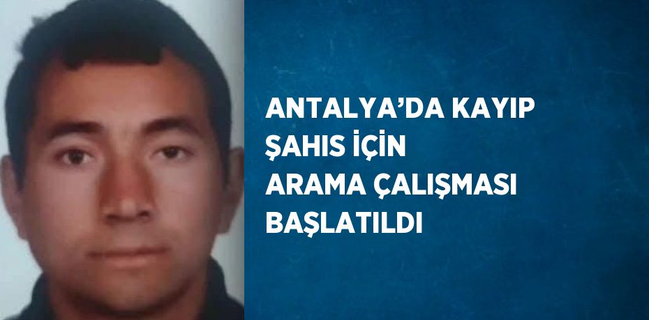 ANTALYA’DA KAYIP ŞAHIS İÇİN ARAMA ÇALIŞMASI BAŞLATILDI