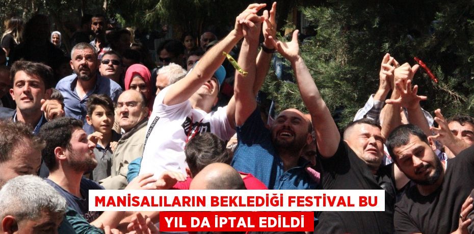 Manisalıların beklediği festival bu yıl da iptal edildi