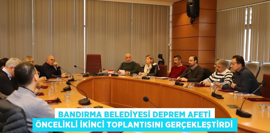 BANDIRMA BELEDİYESİ DEPREM AFETİ ÖNCELİKLİ İKİNCİ TOPLANTISINI GERÇEKLEŞTİRDİ