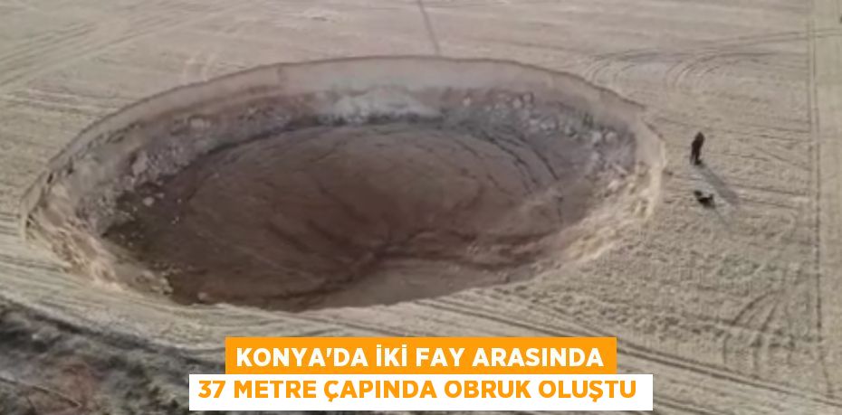 Konya’da iki fay arasında 37 metre çapında obruk oluştu