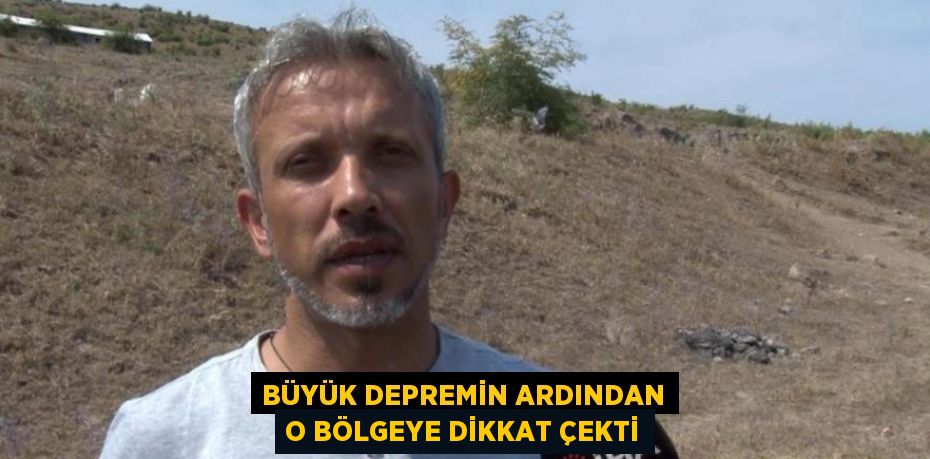 BÜYÜK DEPREMİN ARDINDAN O BÖLGEYE DİKKAT ÇEKTİ