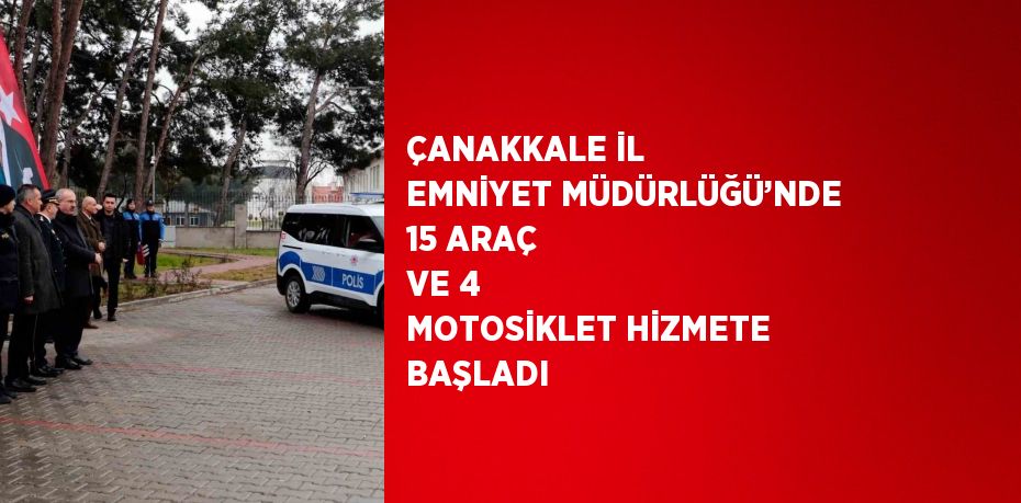 ÇANAKKALE İL EMNİYET MÜDÜRLÜĞÜ’NDE 15 ARAÇ VE 4 MOTOSİKLET HİZMETE BAŞLADI