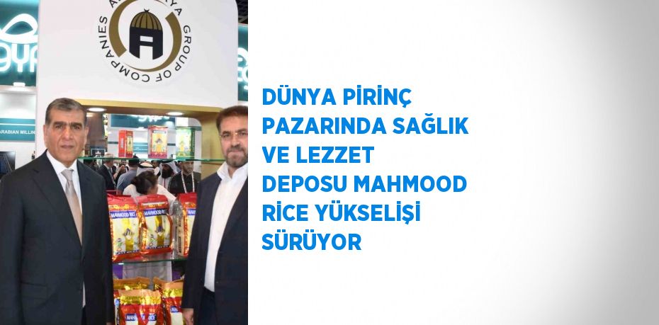 DÜNYA PİRİNÇ PAZARINDA SAĞLIK VE LEZZET DEPOSU MAHMOOD RİCE YÜKSELİŞİ SÜRÜYOR