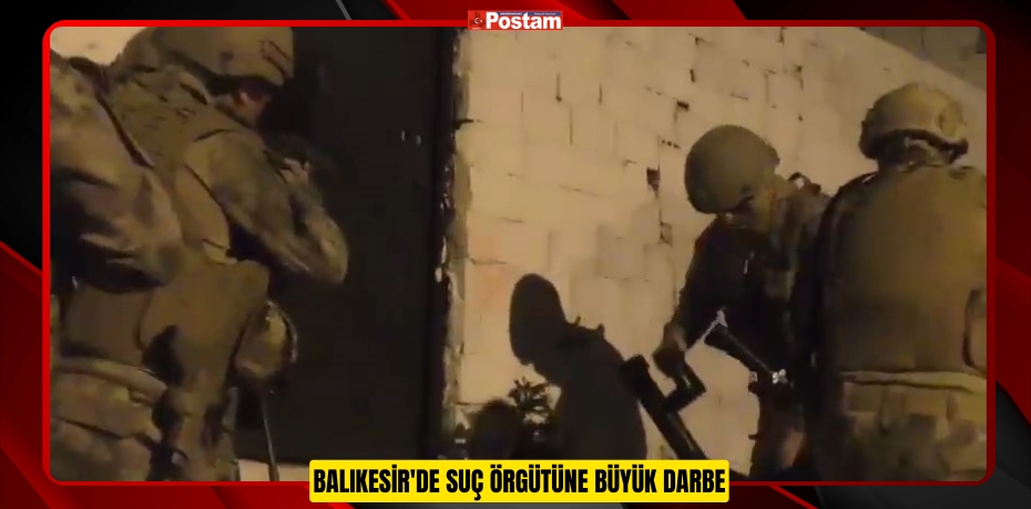 Balıkesir'de suç örgütüne büyük darbe  