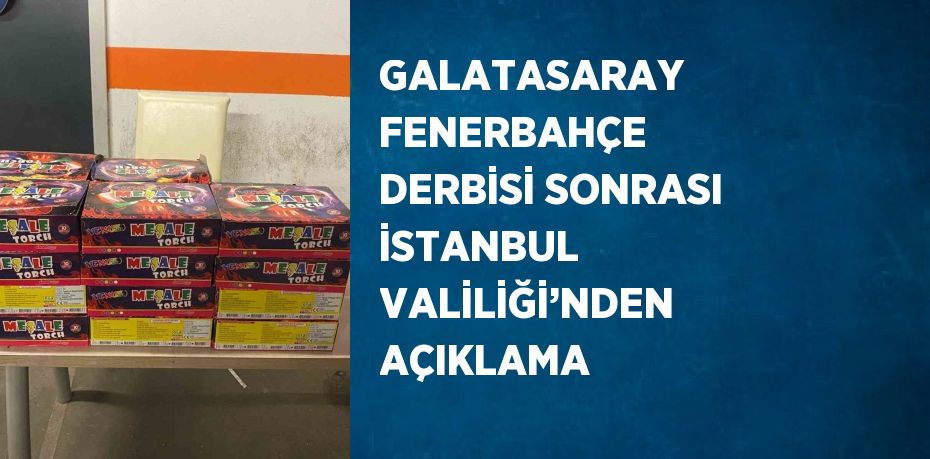 GALATASARAY FENERBAHÇE DERBİSİ SONRASI İSTANBUL VALİLİĞİ’NDEN AÇIKLAMA