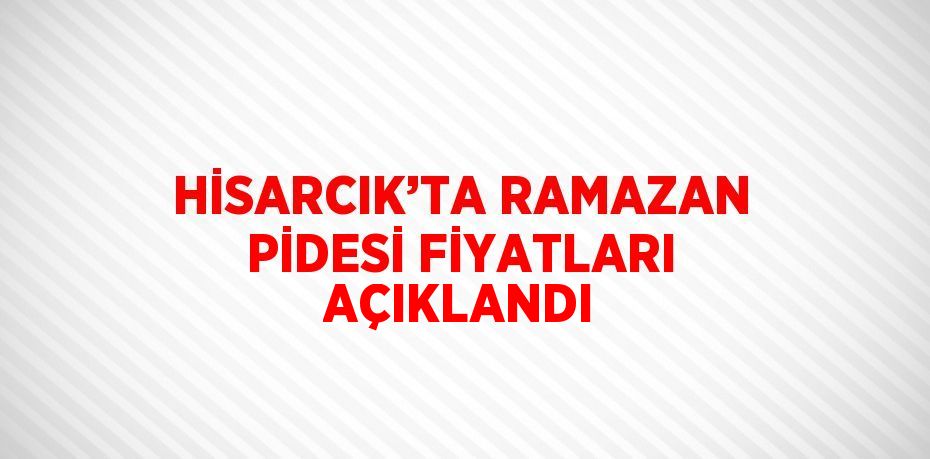 HİSARCIK’TA RAMAZAN PİDESİ FİYATLARI AÇIKLANDI