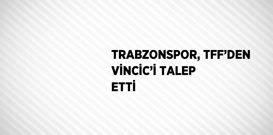 TRABZONSPOR, TFF’DEN VİNCİC’İ TALEP ETTİ