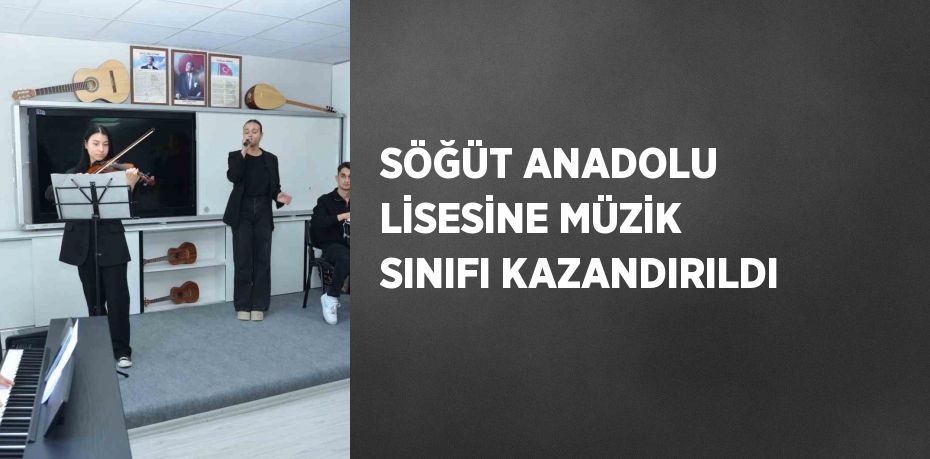 SÖĞÜT ANADOLU LİSESİNE MÜZİK SINIFI KAZANDIRILDI