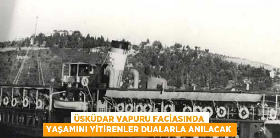 ÜSKÜDAR VAPURU FACİASINDA YAŞAMINI YİTİRENLER DUALARLA ANILACAK