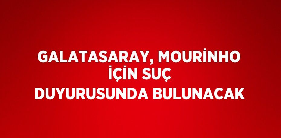 GALATASARAY, MOURİNHO İÇİN SUÇ DUYURUSUNDA BULUNACAK