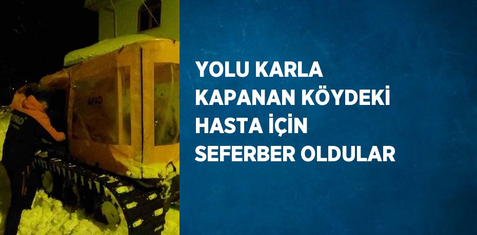 YOLU KARLA KAPANAN KÖYDEKİ HASTA İÇİN SEFERBER OLDULAR