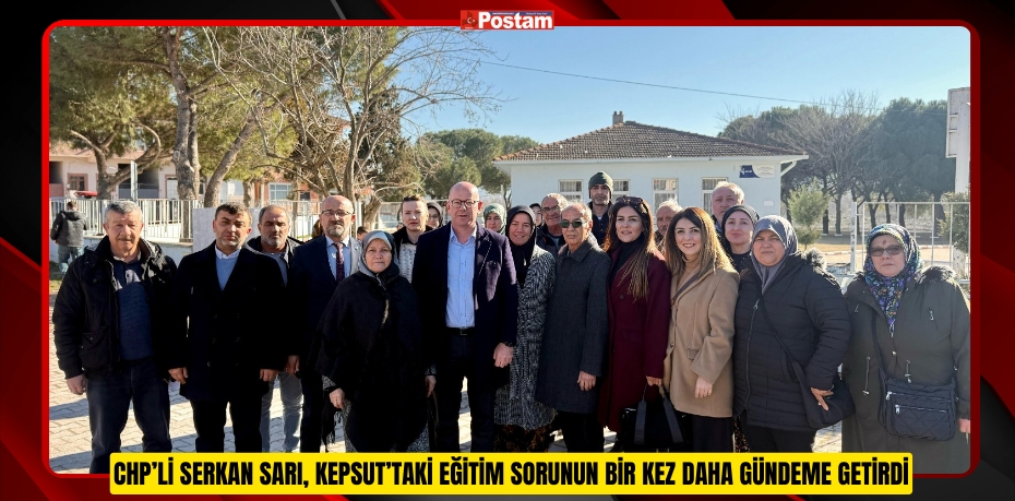 CHP’Lİ SERKAN SARI, KEPSUT’TAKİ EĞİTİM SORUNUN BİR KEZ DAHA GÜNDEME GETİRDİ