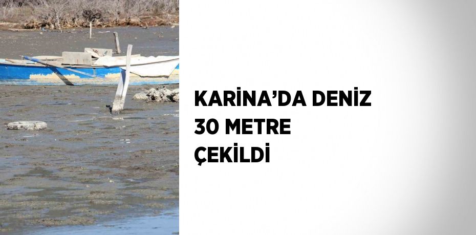 KARİNA’DA DENİZ 30 METRE ÇEKİLDİ