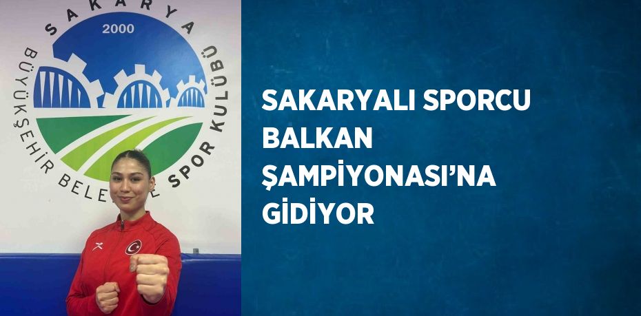 SAKARYALI SPORCU BALKAN ŞAMPİYONASI’NA GİDİYOR