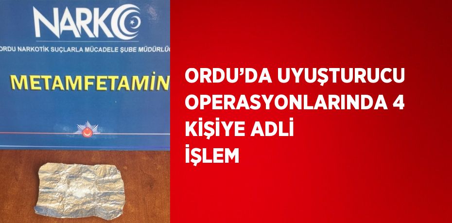 ORDU’DA UYUŞTURUCU OPERASYONLARINDA 4 KİŞİYE ADLİ İŞLEM