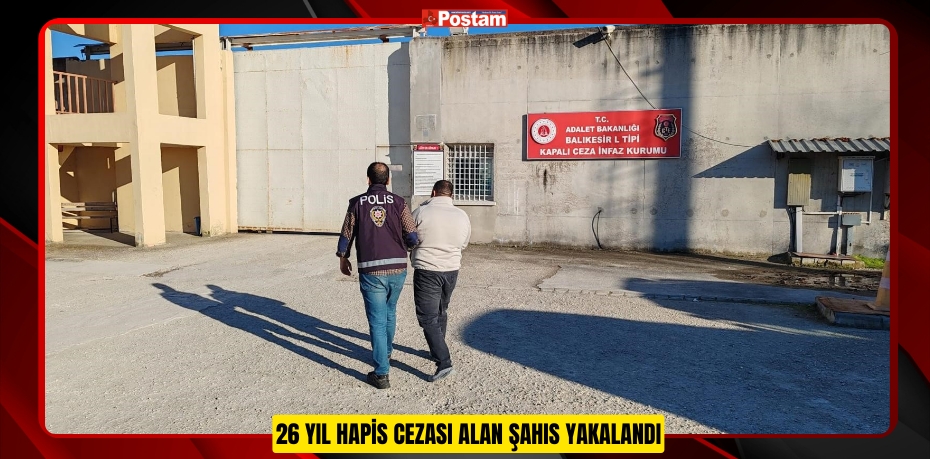 26 yıl hapis cezası alan şahıs yakalandı