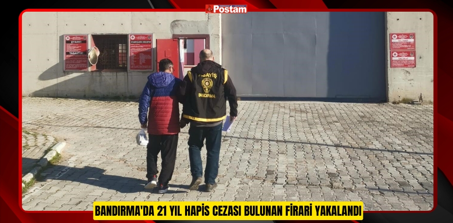 Bandırma'da 21 yıl hapis cezası bulunan firari yakalandı